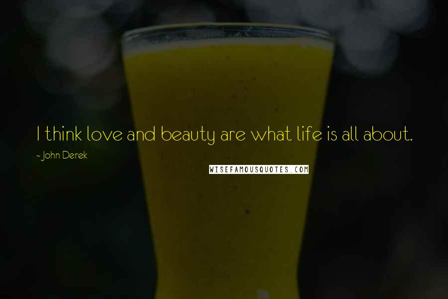 John Derek Quotes: I think love and beauty are what life is all about.