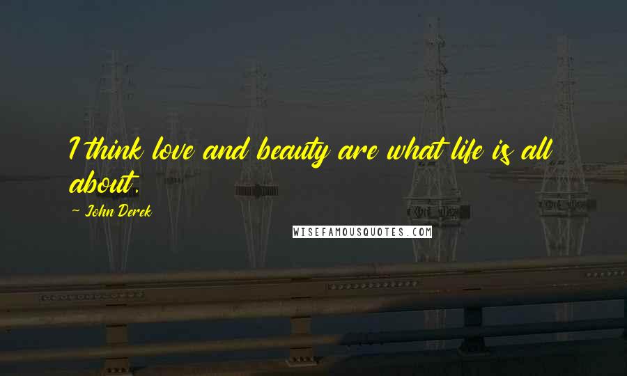 John Derek Quotes: I think love and beauty are what life is all about.