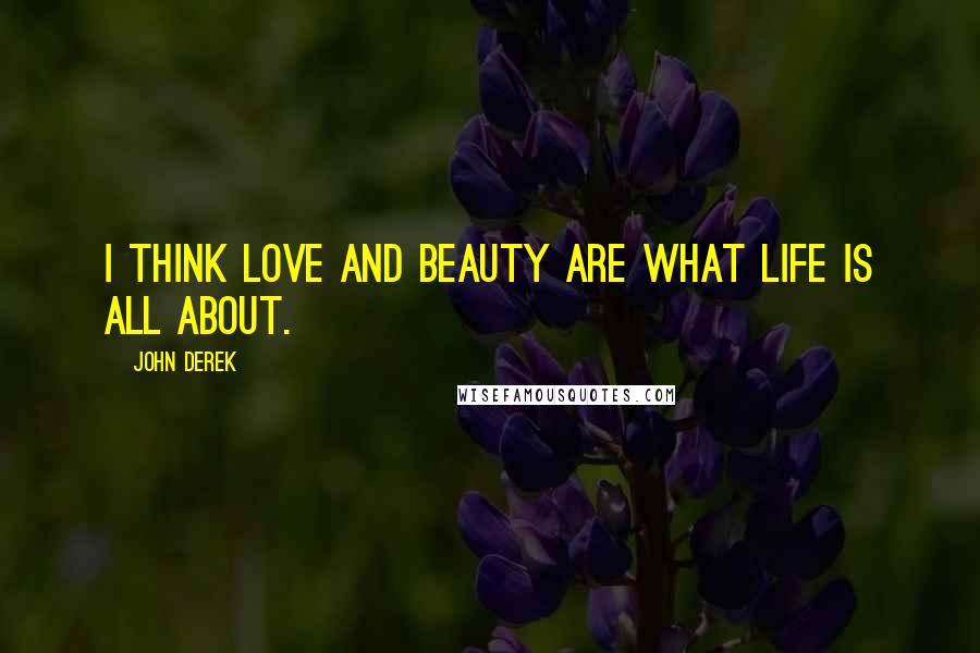 John Derek Quotes: I think love and beauty are what life is all about.