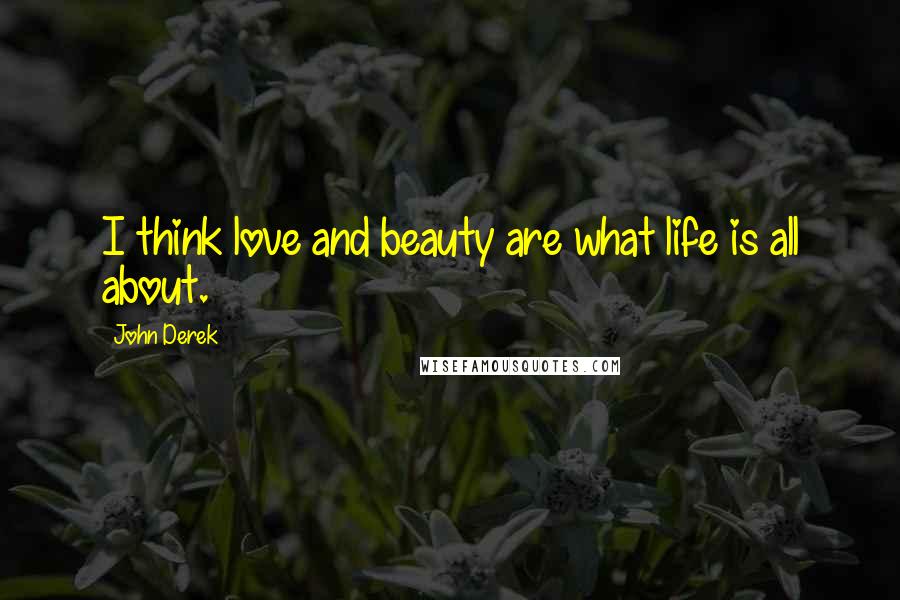 John Derek Quotes: I think love and beauty are what life is all about.