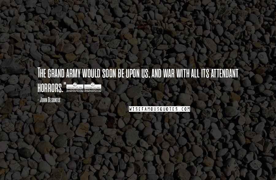 John Desantis Quotes: The grand army would soon be upon us, and war with all its attendant horrors."24