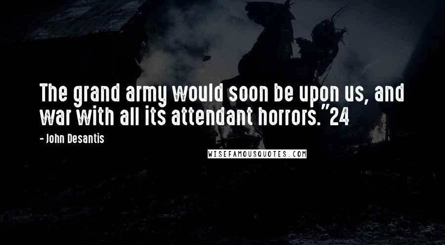 John Desantis Quotes: The grand army would soon be upon us, and war with all its attendant horrors."24