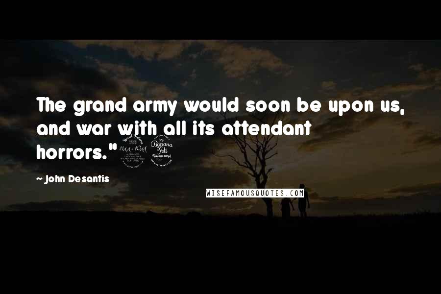 John Desantis Quotes: The grand army would soon be upon us, and war with all its attendant horrors."24