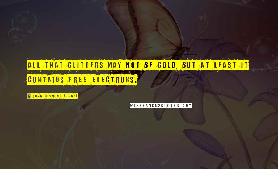 John Desmond Bernal Quotes: All that glitters may not be gold, but at least it contains free electrons.