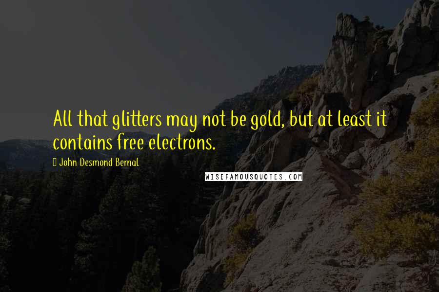 John Desmond Bernal Quotes: All that glitters may not be gold, but at least it contains free electrons.