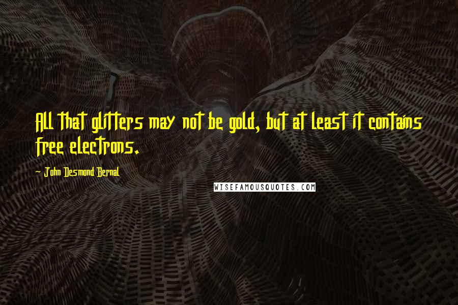 John Desmond Bernal Quotes: All that glitters may not be gold, but at least it contains free electrons.