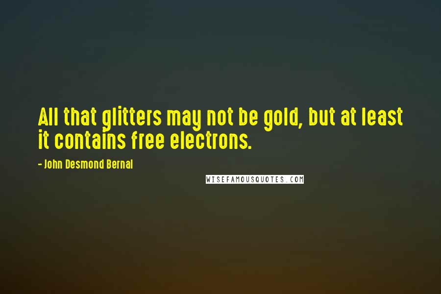 John Desmond Bernal Quotes: All that glitters may not be gold, but at least it contains free electrons.