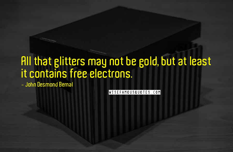John Desmond Bernal Quotes: All that glitters may not be gold, but at least it contains free electrons.