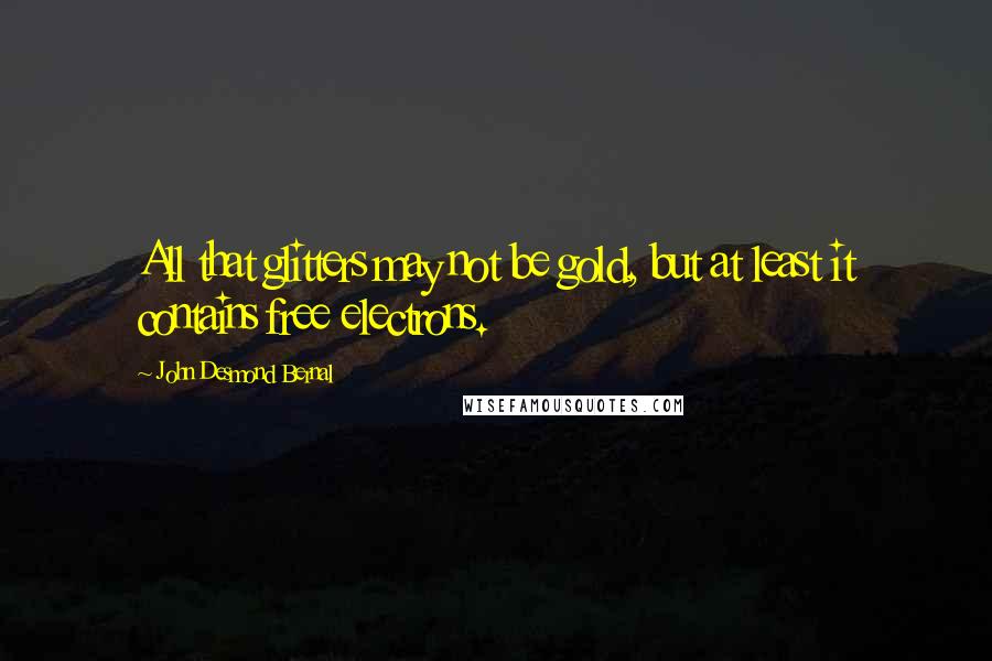 John Desmond Bernal Quotes: All that glitters may not be gold, but at least it contains free electrons.