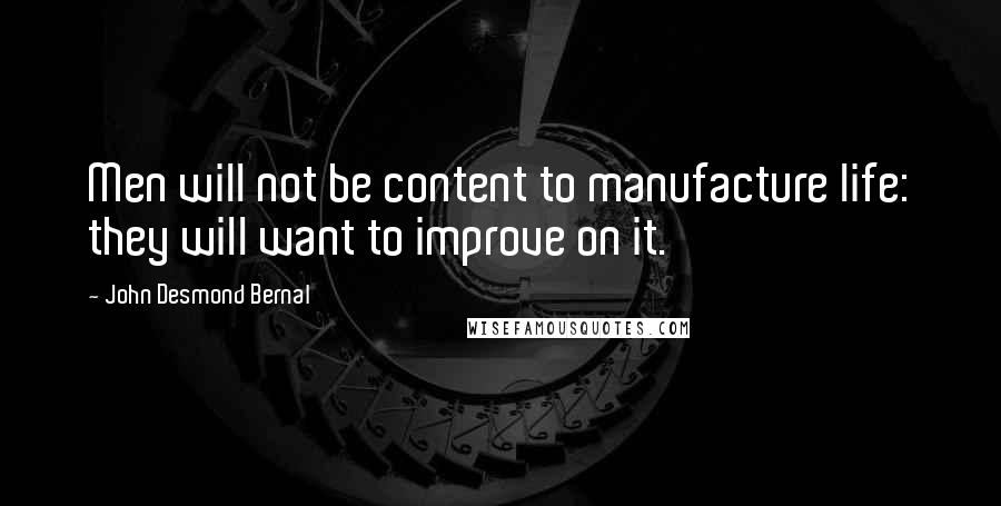 John Desmond Bernal Quotes: Men will not be content to manufacture life: they will want to improve on it.