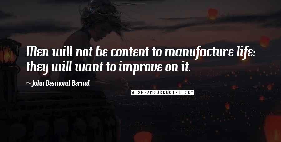 John Desmond Bernal Quotes: Men will not be content to manufacture life: they will want to improve on it.