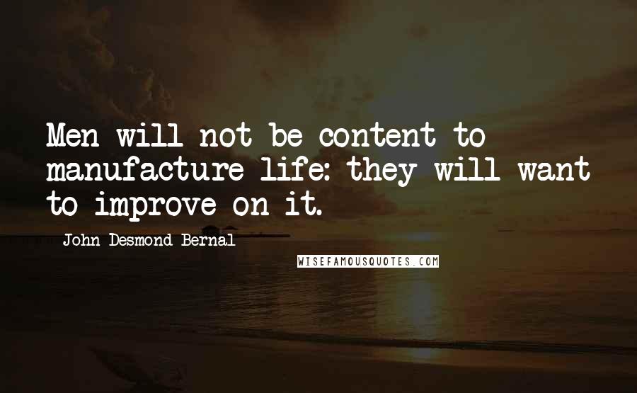 John Desmond Bernal Quotes: Men will not be content to manufacture life: they will want to improve on it.