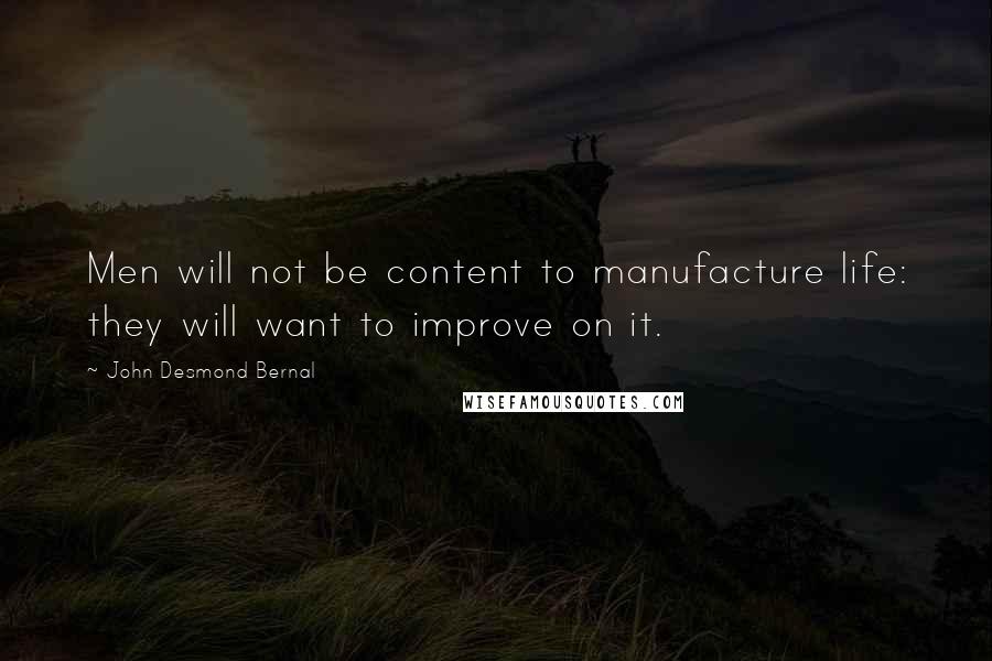 John Desmond Bernal Quotes: Men will not be content to manufacture life: they will want to improve on it.