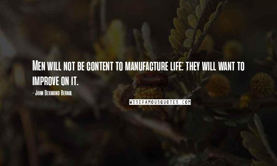 John Desmond Bernal Quotes: Men will not be content to manufacture life: they will want to improve on it.