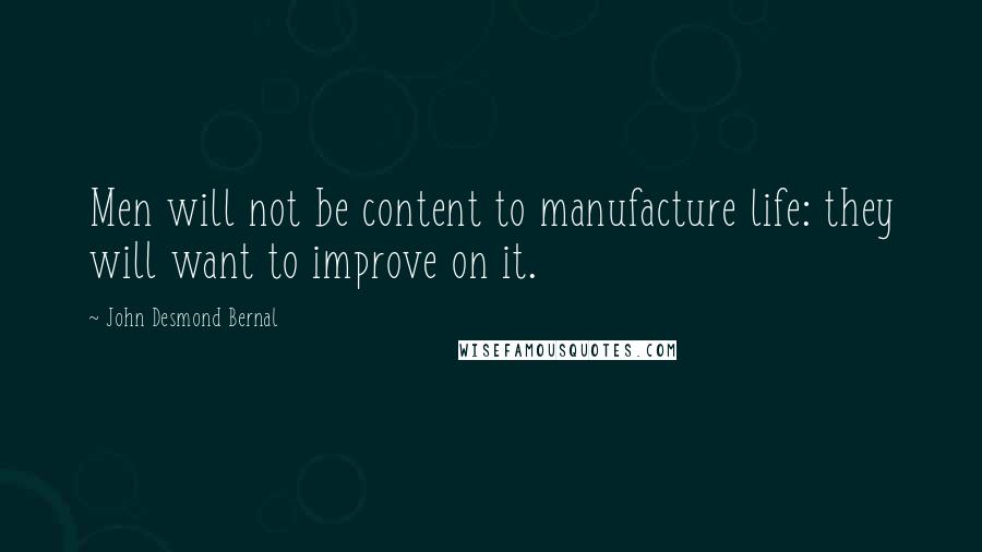 John Desmond Bernal Quotes: Men will not be content to manufacture life: they will want to improve on it.