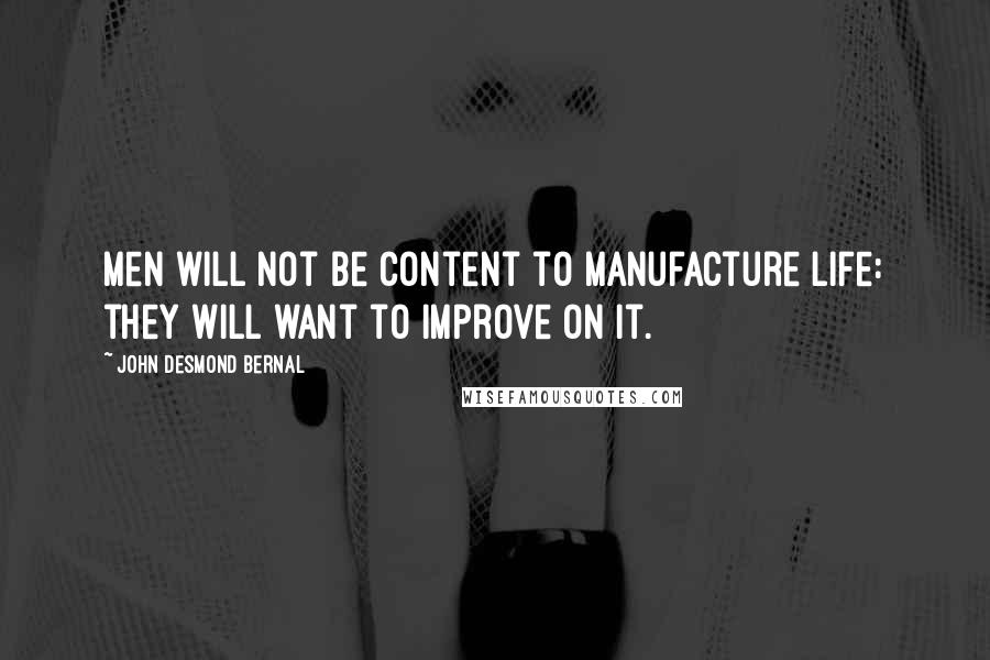 John Desmond Bernal Quotes: Men will not be content to manufacture life: they will want to improve on it.