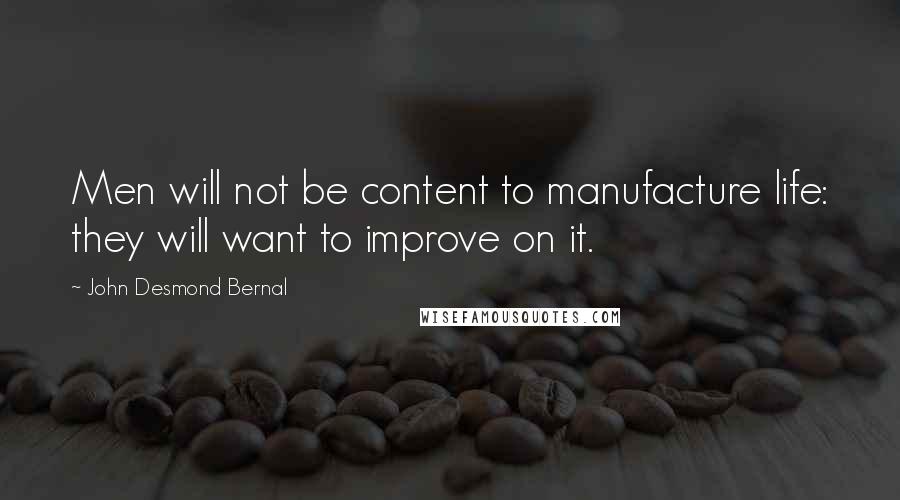 John Desmond Bernal Quotes: Men will not be content to manufacture life: they will want to improve on it.