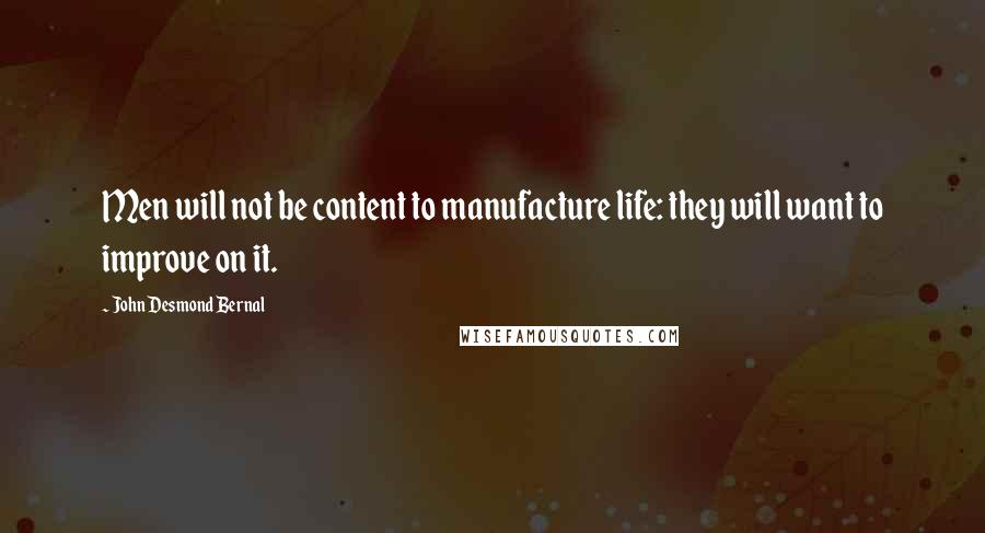 John Desmond Bernal Quotes: Men will not be content to manufacture life: they will want to improve on it.