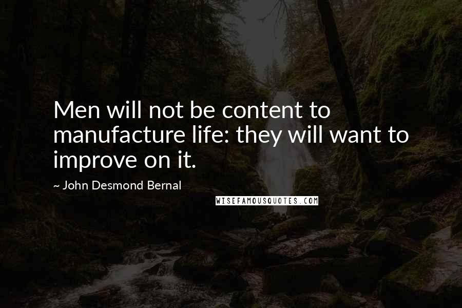 John Desmond Bernal Quotes: Men will not be content to manufacture life: they will want to improve on it.