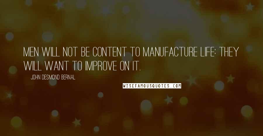 John Desmond Bernal Quotes: Men will not be content to manufacture life: they will want to improve on it.