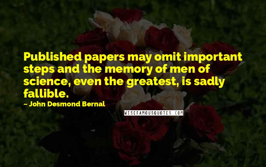 John Desmond Bernal Quotes: Published papers may omit important steps and the memory of men of science, even the greatest, is sadly fallible.