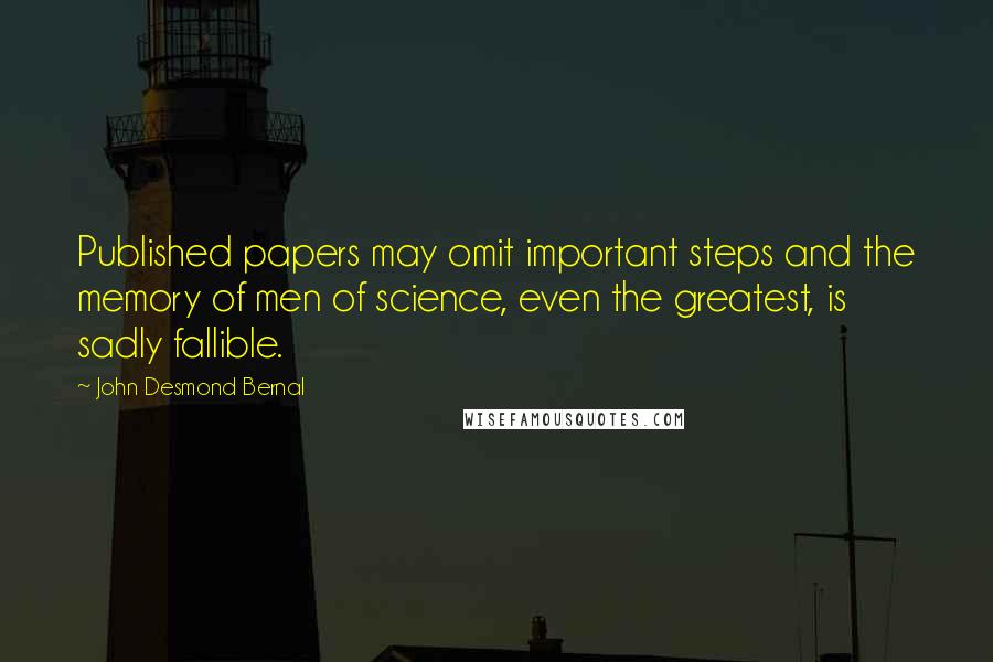 John Desmond Bernal Quotes: Published papers may omit important steps and the memory of men of science, even the greatest, is sadly fallible.