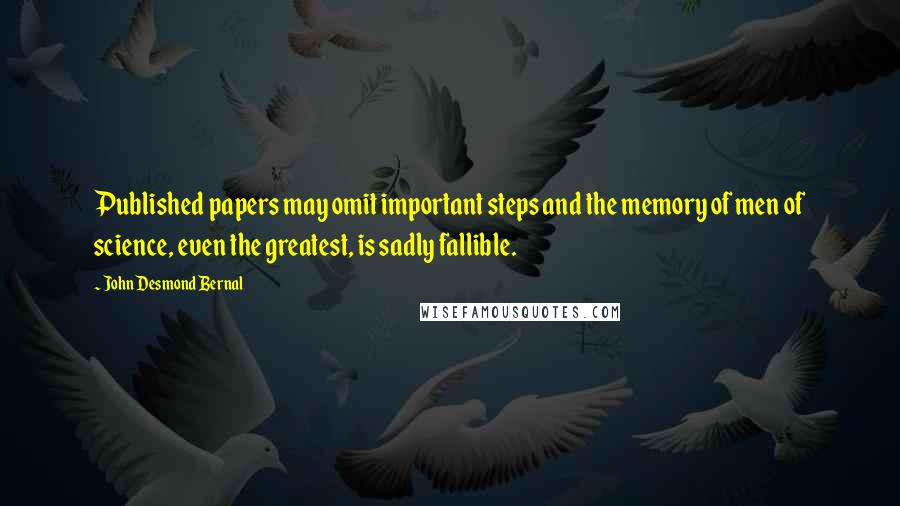 John Desmond Bernal Quotes: Published papers may omit important steps and the memory of men of science, even the greatest, is sadly fallible.