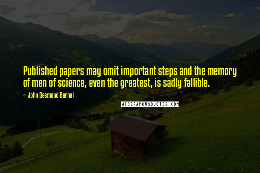 John Desmond Bernal Quotes: Published papers may omit important steps and the memory of men of science, even the greatest, is sadly fallible.