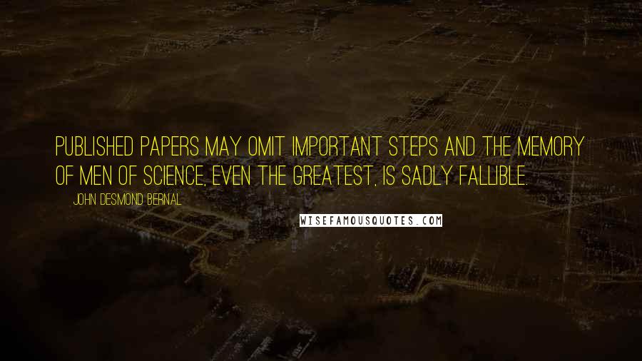 John Desmond Bernal Quotes: Published papers may omit important steps and the memory of men of science, even the greatest, is sadly fallible.