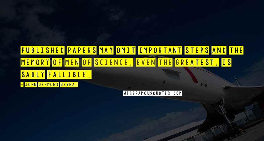 John Desmond Bernal Quotes: Published papers may omit important steps and the memory of men of science, even the greatest, is sadly fallible.