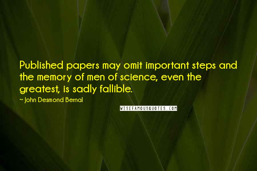 John Desmond Bernal Quotes: Published papers may omit important steps and the memory of men of science, even the greatest, is sadly fallible.