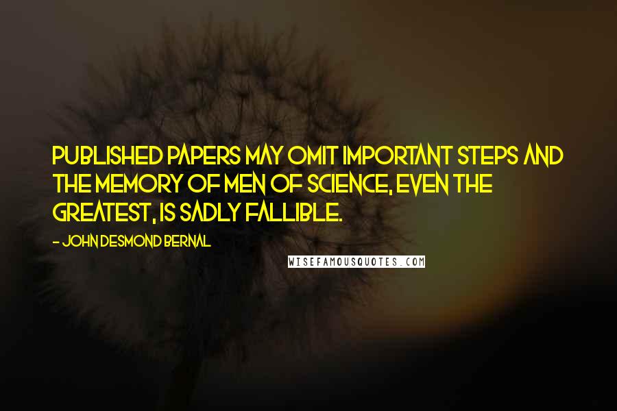 John Desmond Bernal Quotes: Published papers may omit important steps and the memory of men of science, even the greatest, is sadly fallible.