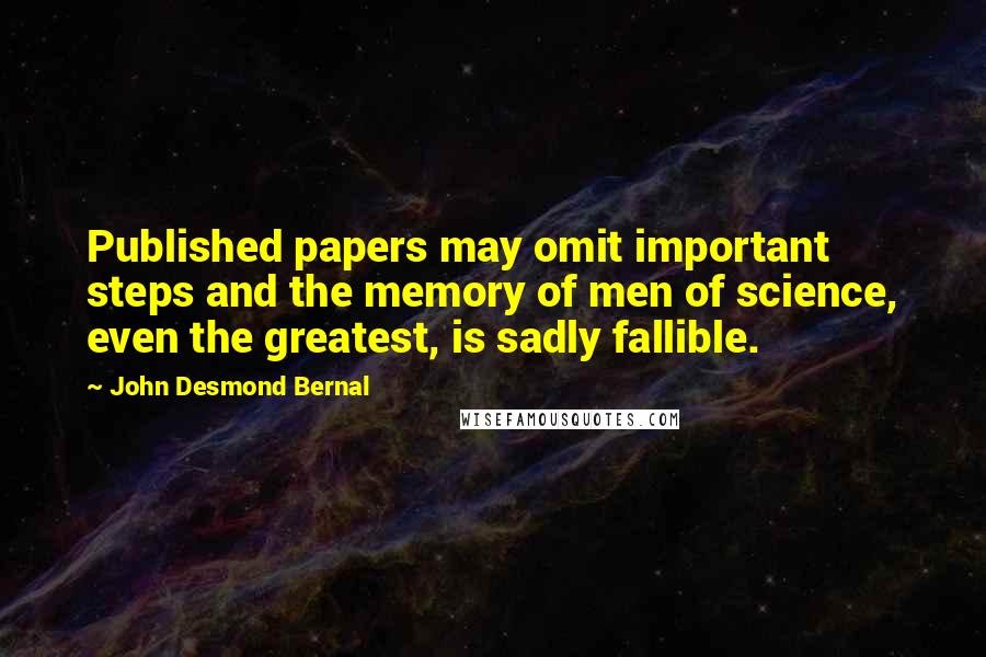 John Desmond Bernal Quotes: Published papers may omit important steps and the memory of men of science, even the greatest, is sadly fallible.