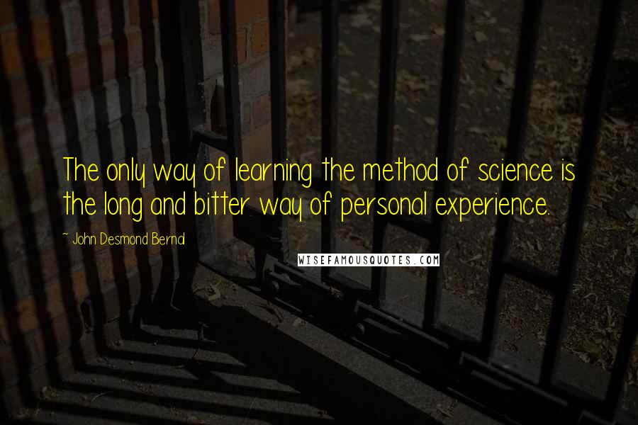 John Desmond Bernal Quotes: The only way of learning the method of science is the long and bitter way of personal experience.