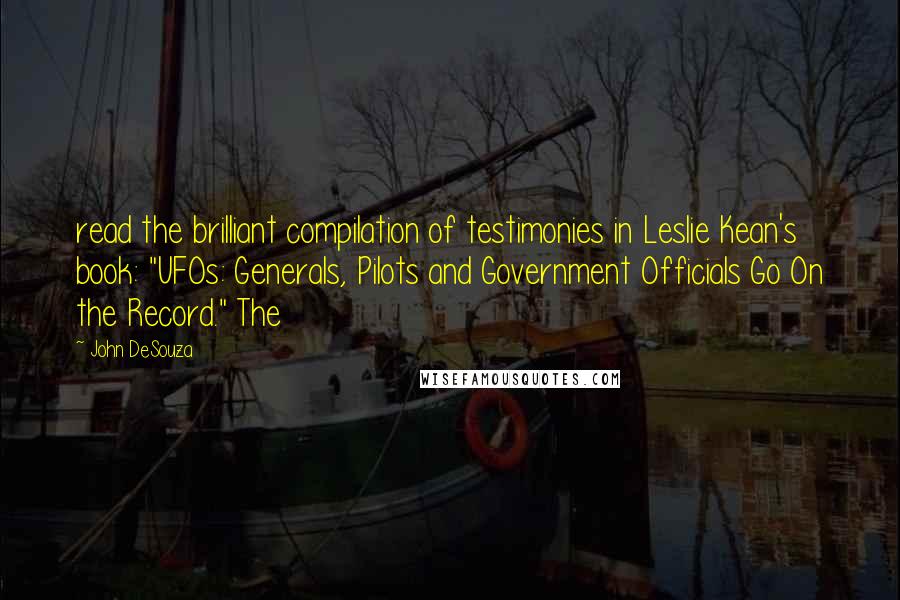 John DeSouza Quotes: read the brilliant compilation of testimonies in Leslie Kean's book: "UFOs: Generals, Pilots and Government Officials Go On the Record." The