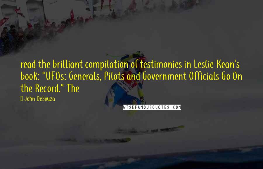 John DeSouza Quotes: read the brilliant compilation of testimonies in Leslie Kean's book: "UFOs: Generals, Pilots and Government Officials Go On the Record." The