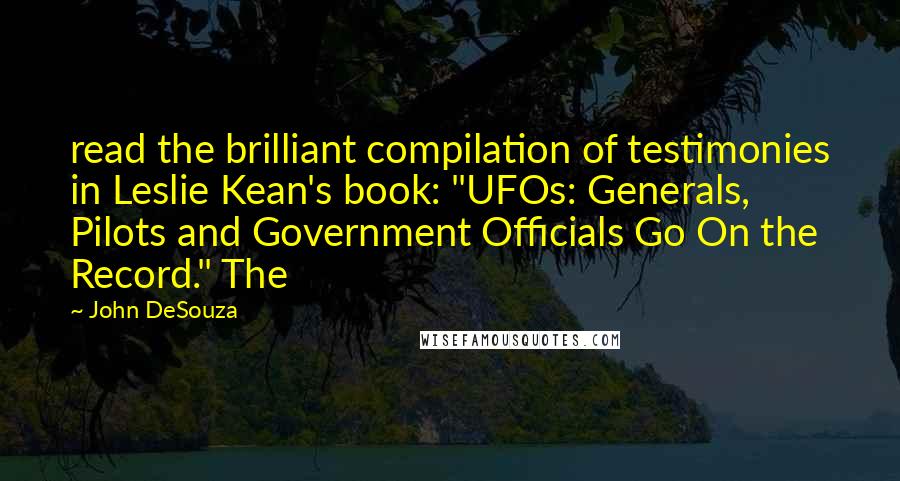 John DeSouza Quotes: read the brilliant compilation of testimonies in Leslie Kean's book: "UFOs: Generals, Pilots and Government Officials Go On the Record." The