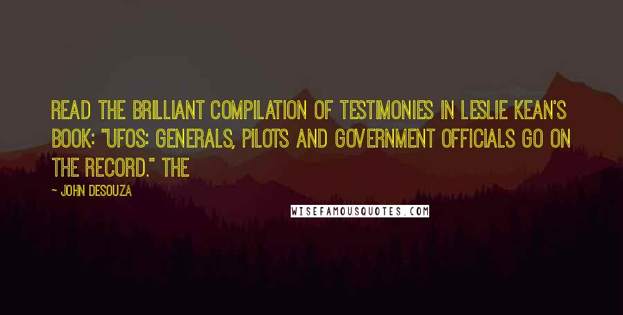 John DeSouza Quotes: read the brilliant compilation of testimonies in Leslie Kean's book: "UFOs: Generals, Pilots and Government Officials Go On the Record." The