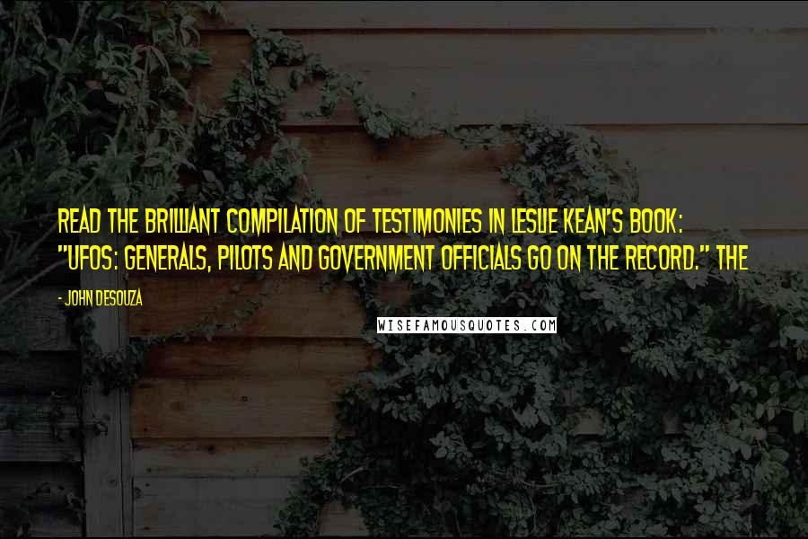 John DeSouza Quotes: read the brilliant compilation of testimonies in Leslie Kean's book: "UFOs: Generals, Pilots and Government Officials Go On the Record." The