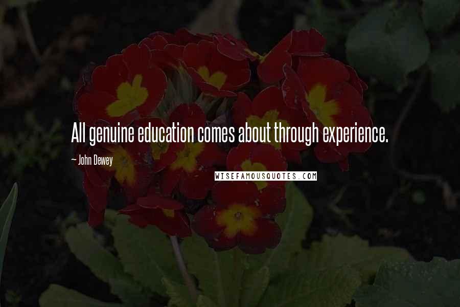 John Dewey Quotes: All genuine education comes about through experience.