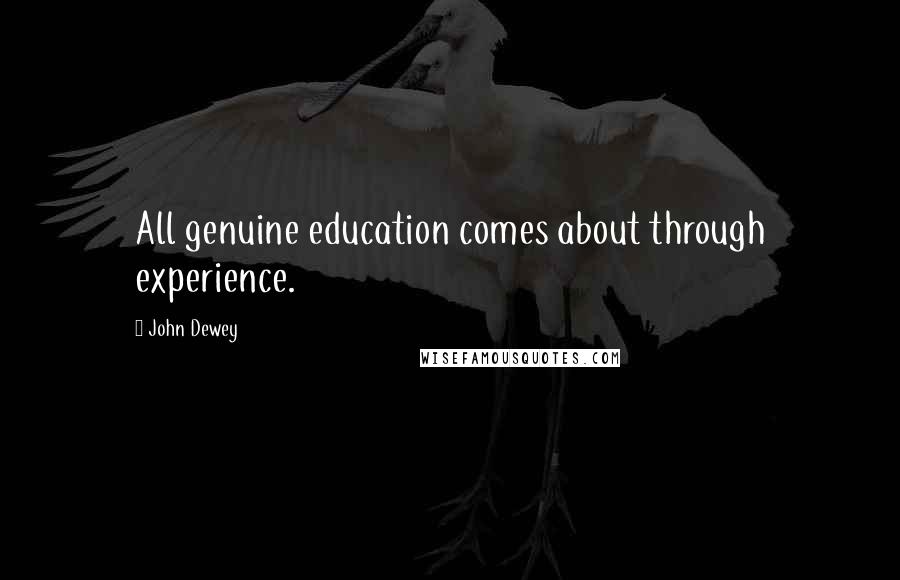 John Dewey Quotes: All genuine education comes about through experience.