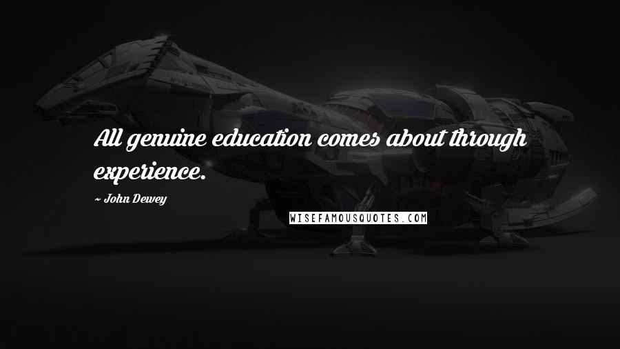 John Dewey Quotes: All genuine education comes about through experience.