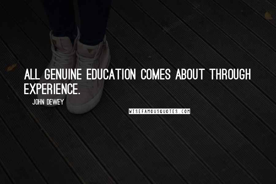 John Dewey Quotes: All genuine education comes about through experience.