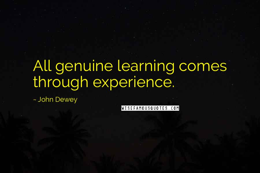 John Dewey Quotes: All genuine learning comes through experience.