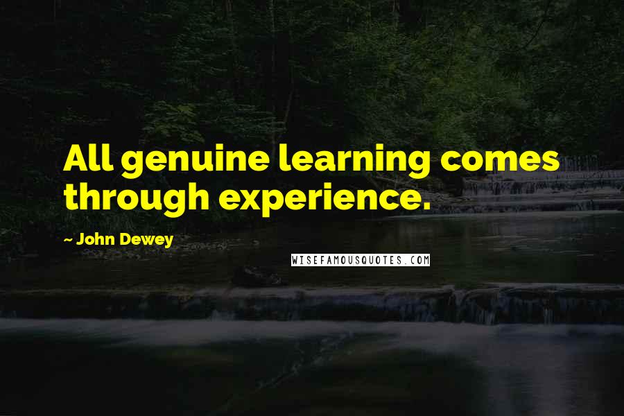 John Dewey Quotes: All genuine learning comes through experience.