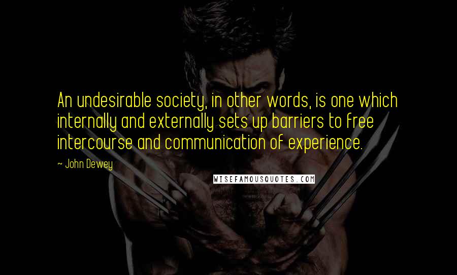John Dewey Quotes: An undesirable society, in other words, is one which internally and externally sets up barriers to free intercourse and communication of experience.