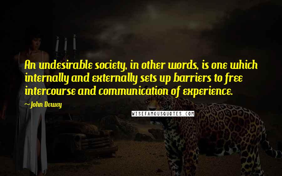 John Dewey Quotes: An undesirable society, in other words, is one which internally and externally sets up barriers to free intercourse and communication of experience.