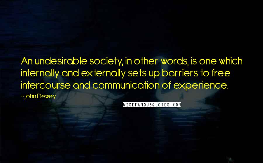 John Dewey Quotes: An undesirable society, in other words, is one which internally and externally sets up barriers to free intercourse and communication of experience.