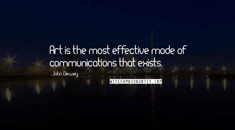 John Dewey Quotes: Art is the most effective mode of communications that exists.
