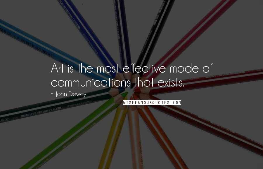 John Dewey Quotes: Art is the most effective mode of communications that exists.